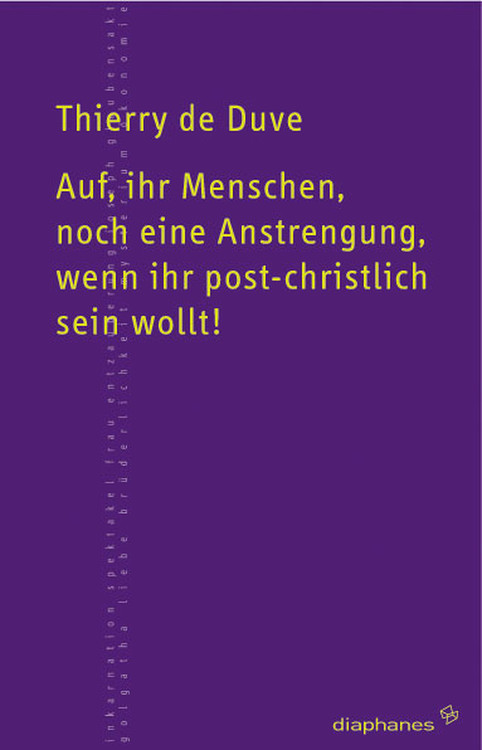 Thierry de Duve: Auf, ihr Menschen, noch eine Anstrengung, wenn ihr post-christlich sein wollt!